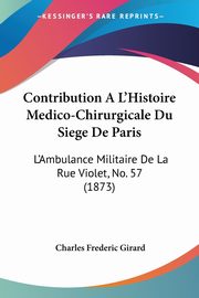 Contribution A L'Histoire Medico-Chirurgicale Du Siege De Paris, Girard Charles Frederic