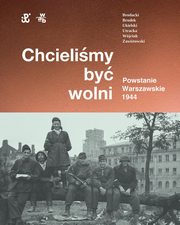 Chcielimy by wolni Powstanie warszawskie 1944, Brodacki Rafa, Brudek Pawe, Wjciuk Micha Tomasz, Utracka Katarzyna, Ukielski Pawe,Zawistowski Andrz