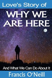 Love's Story of Why We Are Here, O'Neill Francis