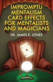 Impromptu Mentalism Card Effects for Mentalists and Magicians, Jones James E.