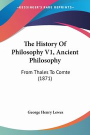 The History Of Philosophy V1, Ancient Philosophy, Lewes George Henry