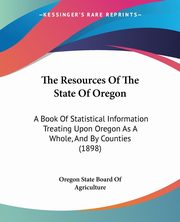 The Resources Of The State Of Oregon, Oregon State Board Of Agriculture