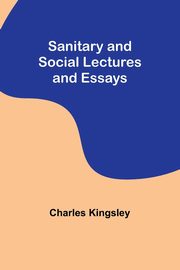 Sanitary and Social Lectures and Essays, Kingsley Charles