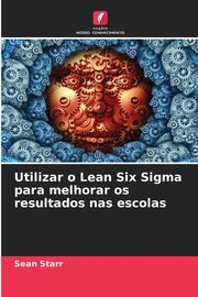 Utilizar o Lean Six Sigma para melhorar os resultados nas escolas, Starr Sean
