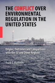 The Conflict Over Environmental Regulation in the United States, Manheim Frank T.