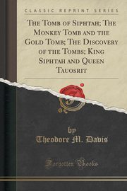 ksiazka tytu: The Tomb of Siphtah; The Monkey Tomb and the Gold Tomb; The Discovery of the Tombs; King Siphtah and Queen Tauosrit (Classic Reprint) autor: Davis Theodore M.