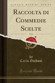 ksiazka tytu: Raccolta di Commedie Scelte, Vol. 6 (Classic Reprint) autor: Goldoni Carlo