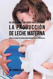 55 Soluciones Con Jugos Para Acelerar la Produccin de Leche Materna, Correa Joe