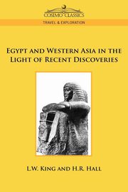 Egypt and Western Asia in the Light of Recent Discoveries, King L. W.
