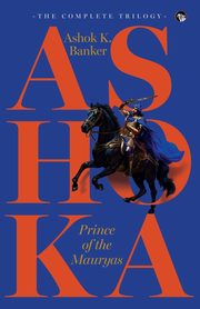 ASHOKA, PRINCE OF THE MAURYAS THE COMPLETE TRILOGY, Banker Ashok K.