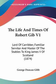 The Life And Times Of Robert Gib V1, 