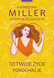 To Twoje ycie, pokochaj je, Miller Katarzyna, Olekszyk Joanna