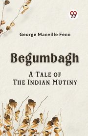 Begumbagh A Tale Of The Indian Mutiny, Manville Fenn George