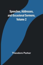 Speeches, Addresses, and Occasional Sermons, Volume 2, Parker Theodore