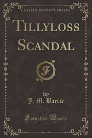 ksiazka tytu: Tillyloss Scandal (Classic Reprint) autor: Barrie J. M.