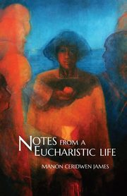 Notes from a Eucharistic Life, James Manon Ceridwen