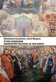 ycie codzienne magnaterii polskiej w XVII wieku, Czapliski Wadysaw, Dugosz Jzef