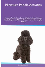 ksiazka tytu: Miniature Poodle  Activities Miniature Poodle Tricks, Games & Agility. Includes autor: Mitchell Leonard