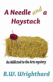 A Needle and a Haystack (an Addicted to the Arts Mystery), Wrighthard B. W.