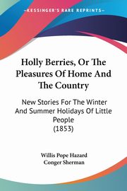 Holly Berries, Or The Pleasures Of Home And The Country, Hazard Willis Pope