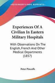 Experiences Of A Civilian In Eastern Military Hospitals, Pincoffs Peter