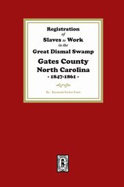 Registration of SLAVES to work in the Great Dismal Swamp Gates County, North Carolina, 1847-1861, Fouts Raymond Parker