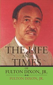 The Life and Times of Fulton Dixon, Jr., Dixon Fulton