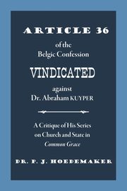 Article 36 of the Belgic Confession Vindicated against Dr. Abraham Kuyper, Hoedemaker Philippus Jacobus