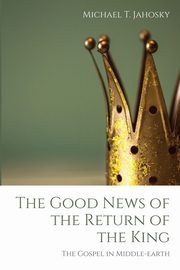 The Good News of the Return of the King, Jahosky Michael T.