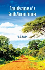 Reminiscences of a South African Pioneer, Scully W. C.