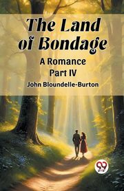 The Land of Bondage A Romance PART IV, Bloundelle-Burton John