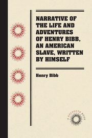 Narrative of the Life and Adventures of Henry Bibb, An American Slave, Written by Himself, Bibb Henry