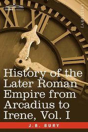 History of the Later Roman Empire from Arcadius to Irene, Vol. I, Bury J. B.