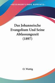 Das Johanneische Evangelium Und Seine Abfassungszeit (1897), Wuttig O.