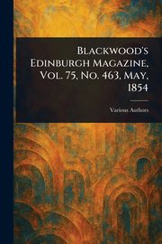 Blackwood's Edinburgh Magazine, Vol. 75, No. 463, May, 1854, Various