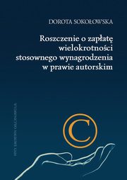 ksiazka tytu: Roszczenie o zapat wielokrotnoci stosownego wynagrodzenia w prawie autorskim autor: Sokoowska Dorota