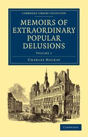 Memoirs of Extraordinary Popular Delusions - Volume             1, Mackay Charles