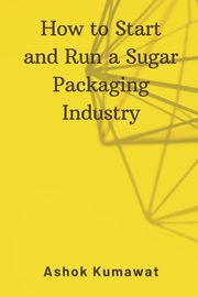 How to Start and Run a Sugar Packaging Industry, Kumawat Ashok