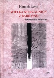 ksiazka tytu: Wielka nierzdnica z Babilonu i inne sztuki mityczne autor: Hanoch Levin