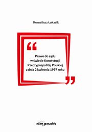 Prawo do sdu w wietle Konstytucji Rzeczypospolitej Polskiej z dnia 2 kwietnia 1997 roku, ukasik Korneliusz