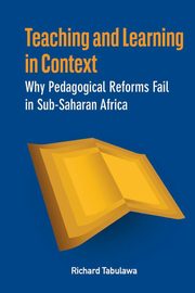 Teaching and Learning in Context. Why Pedagogical Reforms Fail in Sub-Saharan Africa, Tabulawa Richard