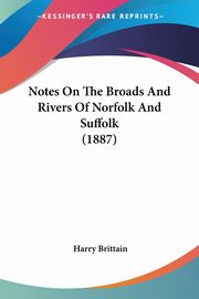 Notes On The Broads And Rivers Of Norfolk And Suffolk (1887), Brittain Harry