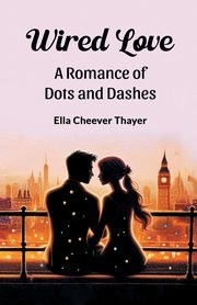 Wired Love A Romance of Dots and Dashes, Thayer Ella Cheever