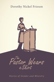 The Pastor Wears a Skirt, Friesen Dorothy J.