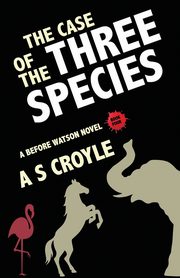 The Case of the Three Species (Before Watson Novel Book 4), Croyle A S