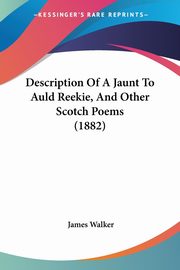 Description Of A Jaunt To Auld Reekie, And Other Scotch Poems (1882), Walker James