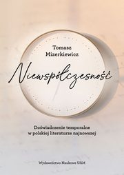 Niewspczesno Dowiadczenie temporalne w polskiej literaturze najnowsze, Mizerkiewicz Tomasz
