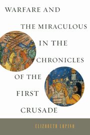 ksiazka tytu: Warfare and the Miraculous in the Chronicles of the First Crusade autor: Lapina Elizabeth