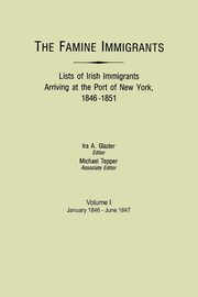 Famine Immigrants. Lists of Irish Immigrants Arriving at the Port of New York, 1846-1851. Volume I, January 1846-June 1847, 