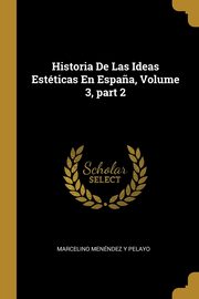 Historia De Las Ideas Estticas En Espa?a, Volume 3, part 2, Pelayo Marcelino Menndez y